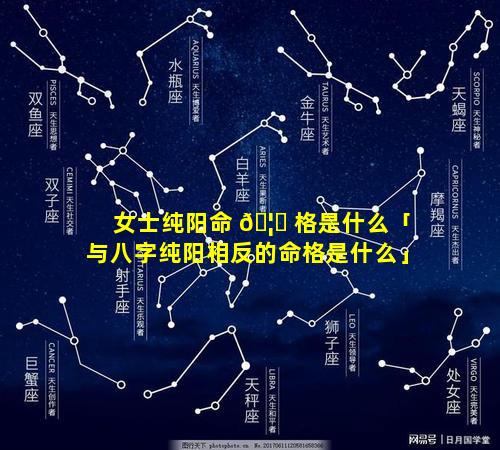 女士纯阳命 🦈 格是什么「与八字纯阳相反的命格是什么」